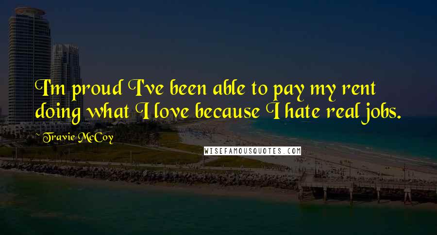Travie McCoy Quotes: I'm proud I've been able to pay my rent doing what I love because I hate real jobs.