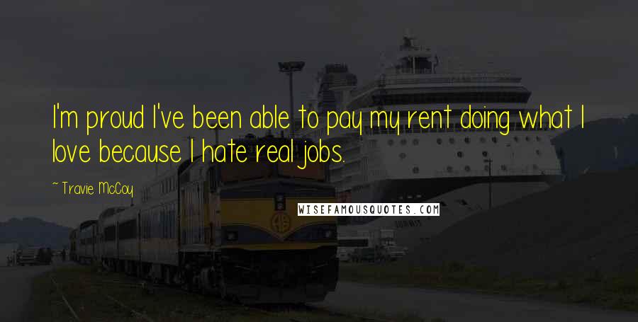 Travie McCoy Quotes: I'm proud I've been able to pay my rent doing what I love because I hate real jobs.