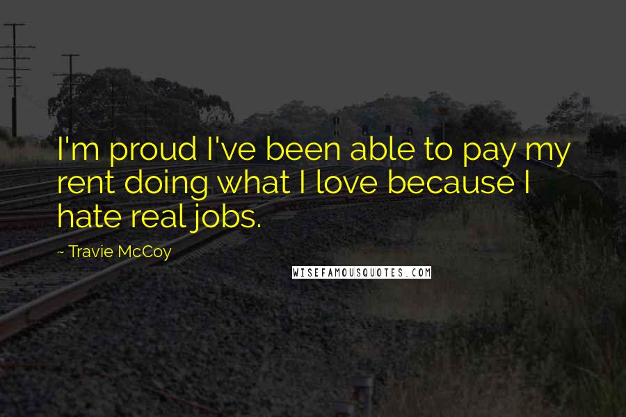 Travie McCoy Quotes: I'm proud I've been able to pay my rent doing what I love because I hate real jobs.