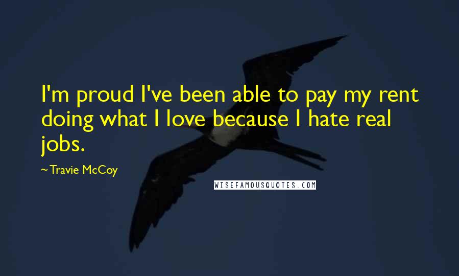 Travie McCoy Quotes: I'm proud I've been able to pay my rent doing what I love because I hate real jobs.