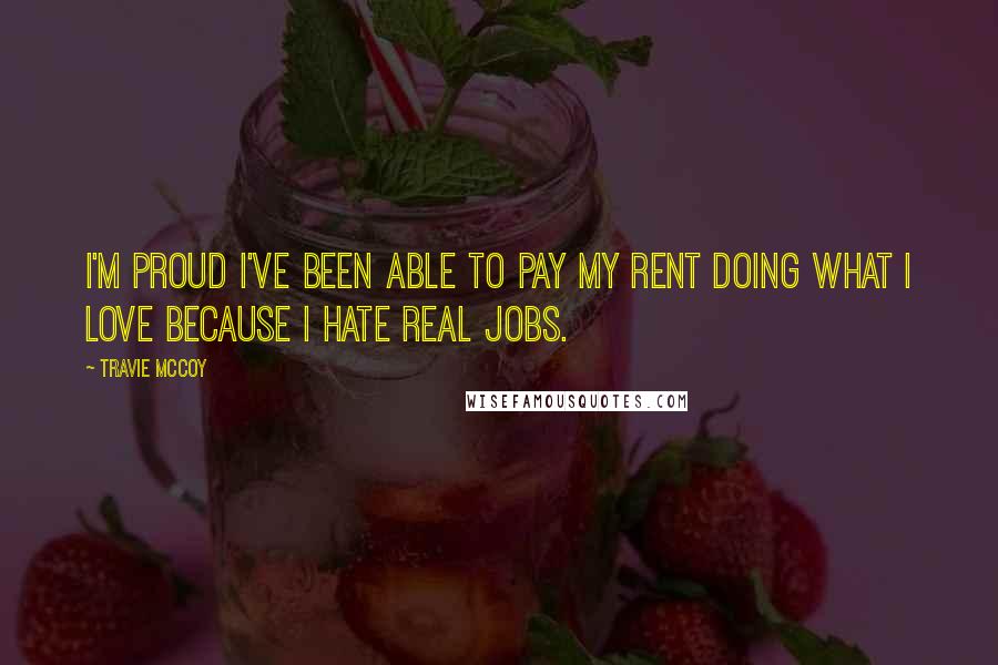 Travie McCoy Quotes: I'm proud I've been able to pay my rent doing what I love because I hate real jobs.