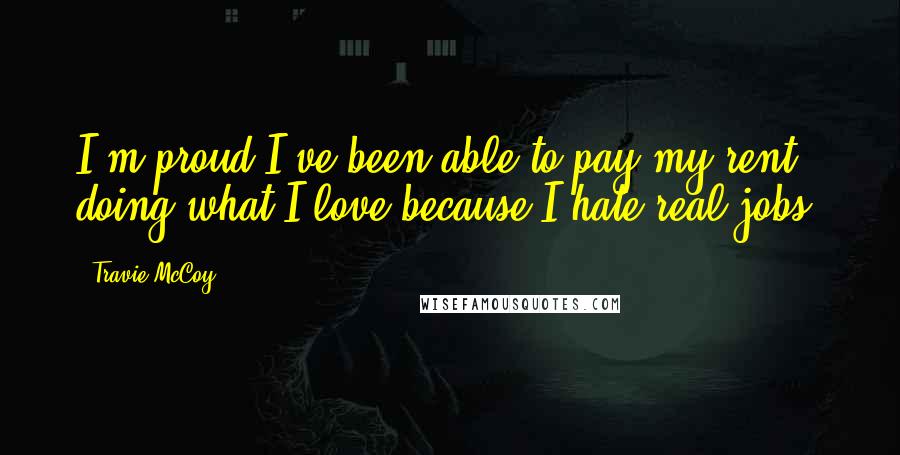 Travie McCoy Quotes: I'm proud I've been able to pay my rent doing what I love because I hate real jobs.