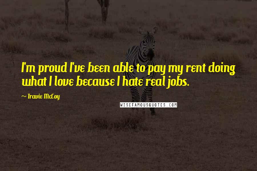 Travie McCoy Quotes: I'm proud I've been able to pay my rent doing what I love because I hate real jobs.