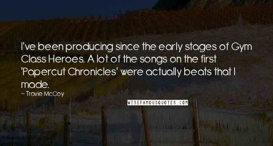 Travie McCoy Quotes: I've been producing since the early stages of Gym Class Heroes. A lot of the songs on the first 'Papercut Chronicles' were actually beats that I made.