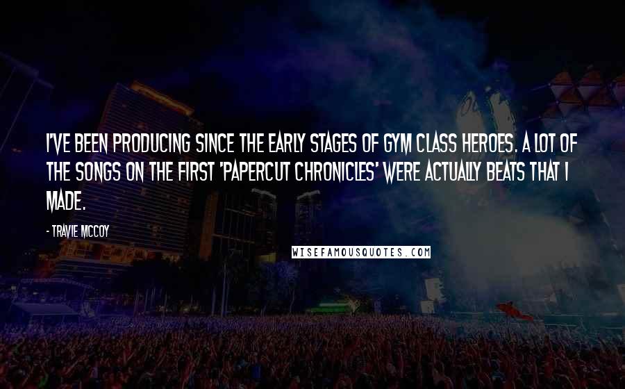 Travie McCoy Quotes: I've been producing since the early stages of Gym Class Heroes. A lot of the songs on the first 'Papercut Chronicles' were actually beats that I made.