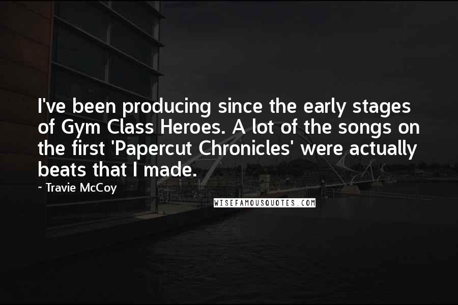 Travie McCoy Quotes: I've been producing since the early stages of Gym Class Heroes. A lot of the songs on the first 'Papercut Chronicles' were actually beats that I made.