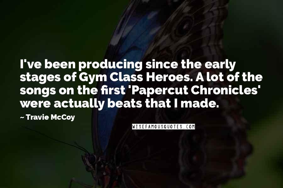 Travie McCoy Quotes: I've been producing since the early stages of Gym Class Heroes. A lot of the songs on the first 'Papercut Chronicles' were actually beats that I made.