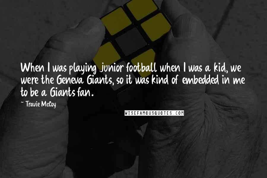 Travie McCoy Quotes: When I was playing junior football when I was a kid, we were the Geneva Giants, so it was kind of embedded in me to be a Giants fan.