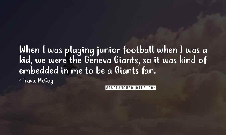 Travie McCoy Quotes: When I was playing junior football when I was a kid, we were the Geneva Giants, so it was kind of embedded in me to be a Giants fan.