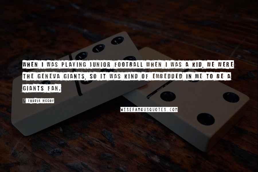 Travie McCoy Quotes: When I was playing junior football when I was a kid, we were the Geneva Giants, so it was kind of embedded in me to be a Giants fan.