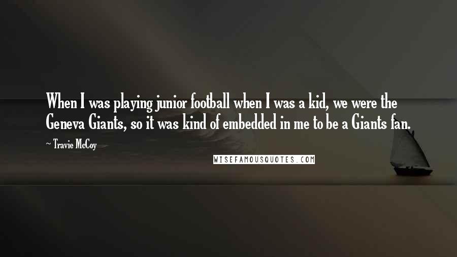 Travie McCoy Quotes: When I was playing junior football when I was a kid, we were the Geneva Giants, so it was kind of embedded in me to be a Giants fan.