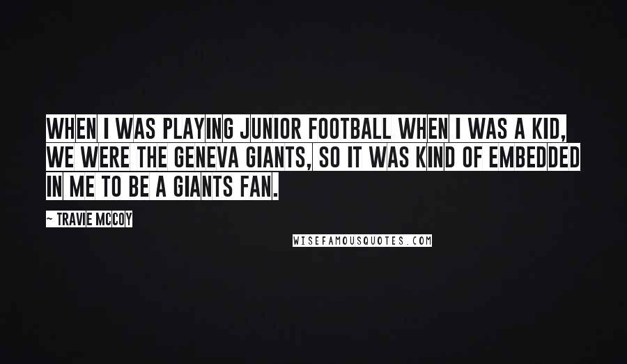 Travie McCoy Quotes: When I was playing junior football when I was a kid, we were the Geneva Giants, so it was kind of embedded in me to be a Giants fan.