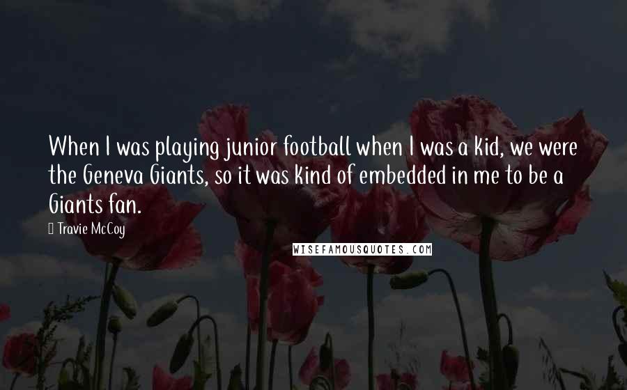 Travie McCoy Quotes: When I was playing junior football when I was a kid, we were the Geneva Giants, so it was kind of embedded in me to be a Giants fan.