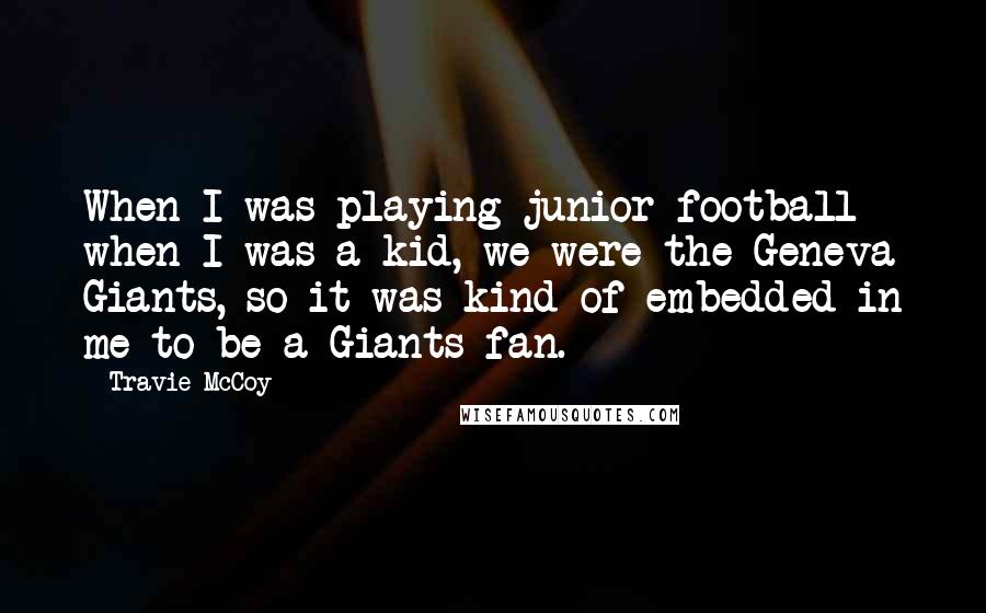 Travie McCoy Quotes: When I was playing junior football when I was a kid, we were the Geneva Giants, so it was kind of embedded in me to be a Giants fan.