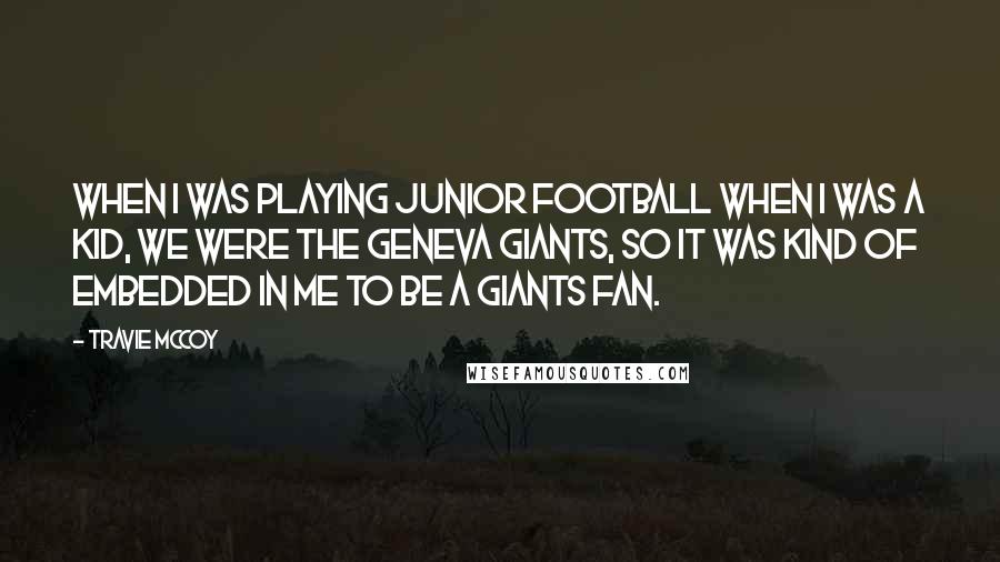 Travie McCoy Quotes: When I was playing junior football when I was a kid, we were the Geneva Giants, so it was kind of embedded in me to be a Giants fan.