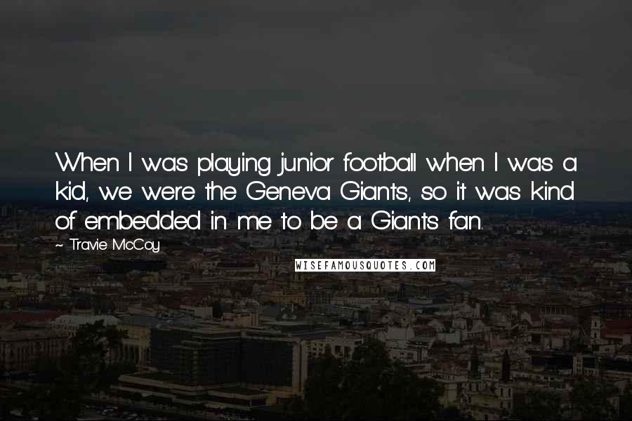 Travie McCoy Quotes: When I was playing junior football when I was a kid, we were the Geneva Giants, so it was kind of embedded in me to be a Giants fan.