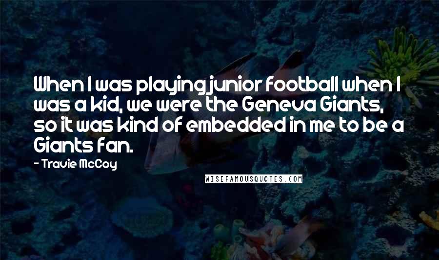 Travie McCoy Quotes: When I was playing junior football when I was a kid, we were the Geneva Giants, so it was kind of embedded in me to be a Giants fan.