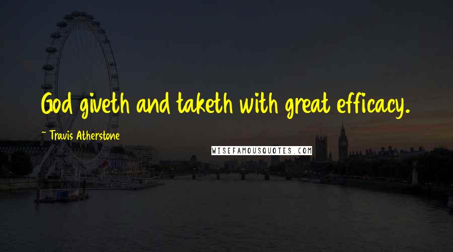 Travis Atherstone Quotes: God giveth and taketh with great efficacy.