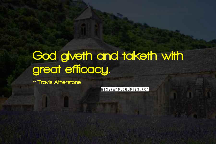 Travis Atherstone Quotes: God giveth and taketh with great efficacy.