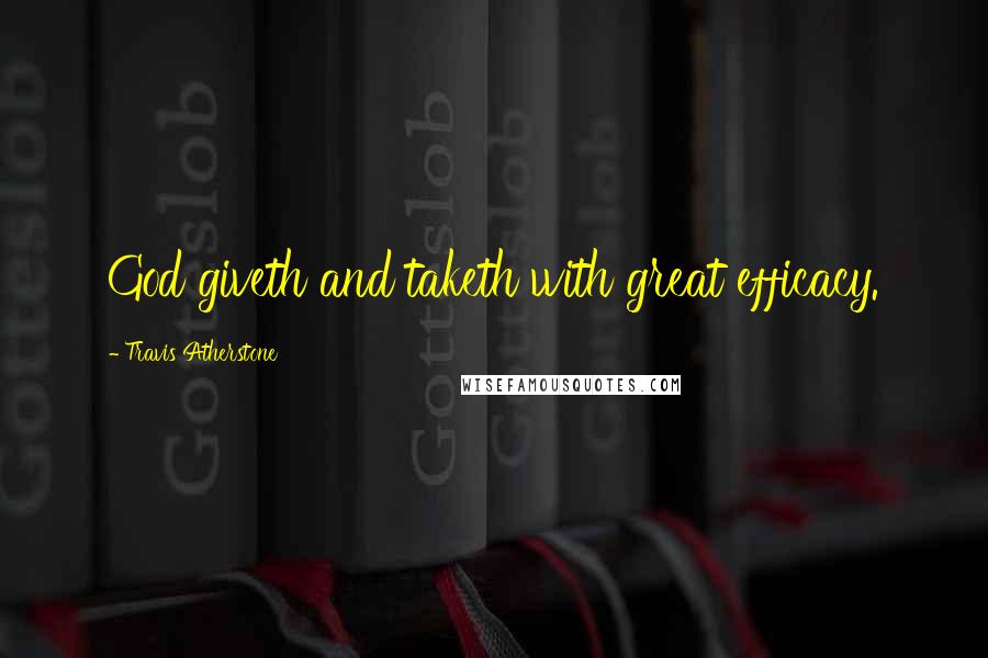 Travis Atherstone Quotes: God giveth and taketh with great efficacy.