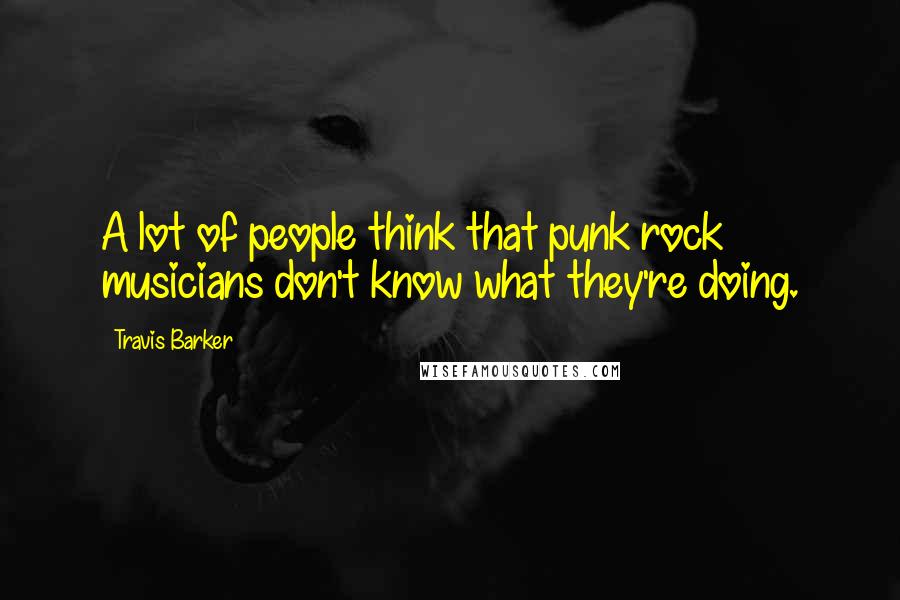 Travis Barker Quotes: A lot of people think that punk rock musicians don't know what they're doing.