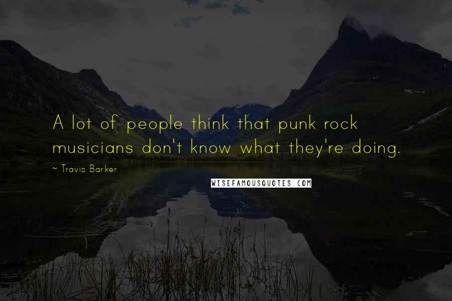 Travis Barker Quotes: A lot of people think that punk rock musicians don't know what they're doing.