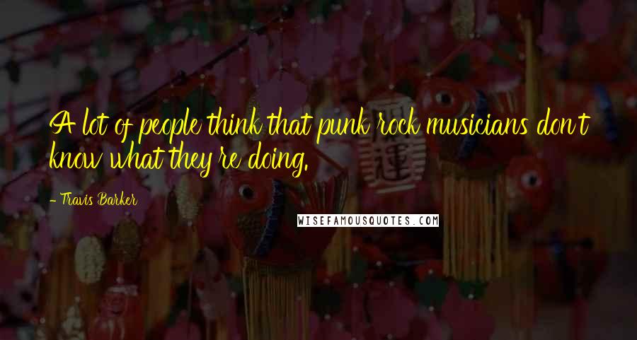 Travis Barker Quotes: A lot of people think that punk rock musicians don't know what they're doing.