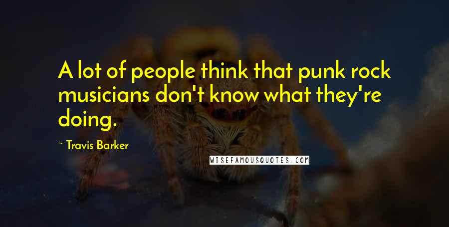 Travis Barker Quotes: A lot of people think that punk rock musicians don't know what they're doing.