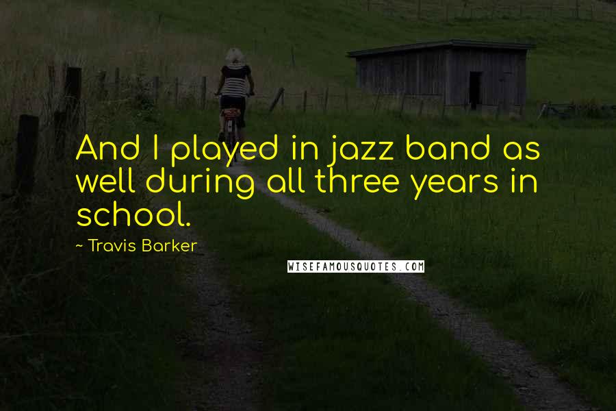 Travis Barker Quotes: And I played in jazz band as well during all three years in school.