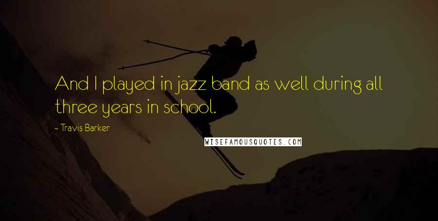Travis Barker Quotes: And I played in jazz band as well during all three years in school.
