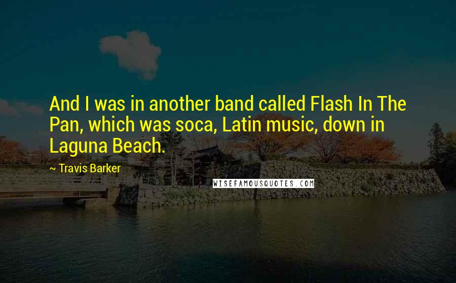 Travis Barker Quotes: And I was in another band called Flash In The Pan, which was soca, Latin music, down in Laguna Beach.