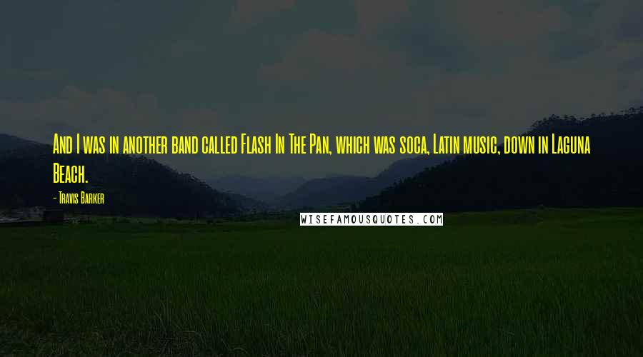 Travis Barker Quotes: And I was in another band called Flash In The Pan, which was soca, Latin music, down in Laguna Beach.