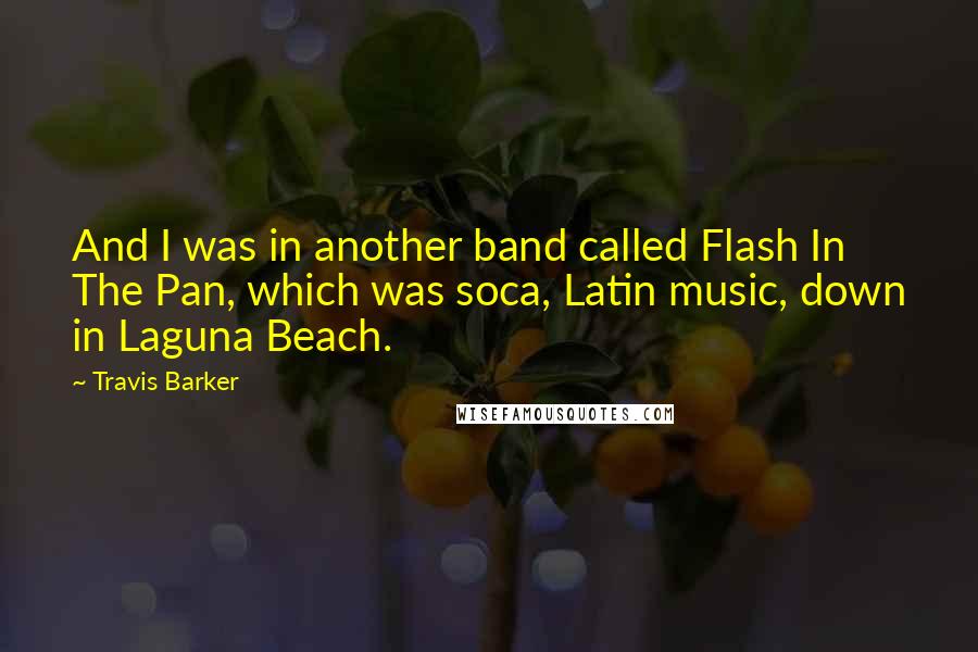 Travis Barker Quotes: And I was in another band called Flash In The Pan, which was soca, Latin music, down in Laguna Beach.