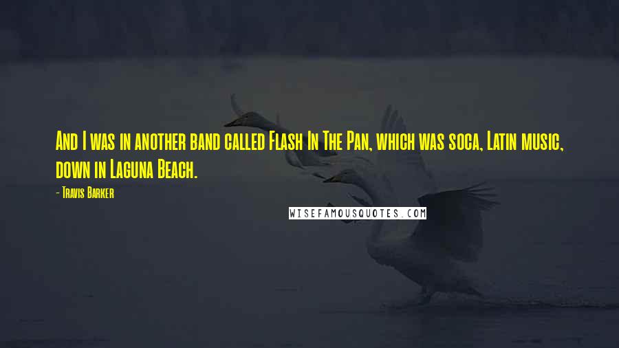 Travis Barker Quotes: And I was in another band called Flash In The Pan, which was soca, Latin music, down in Laguna Beach.