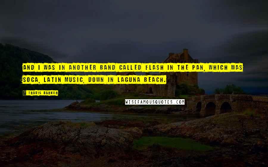 Travis Barker Quotes: And I was in another band called Flash In The Pan, which was soca, Latin music, down in Laguna Beach.