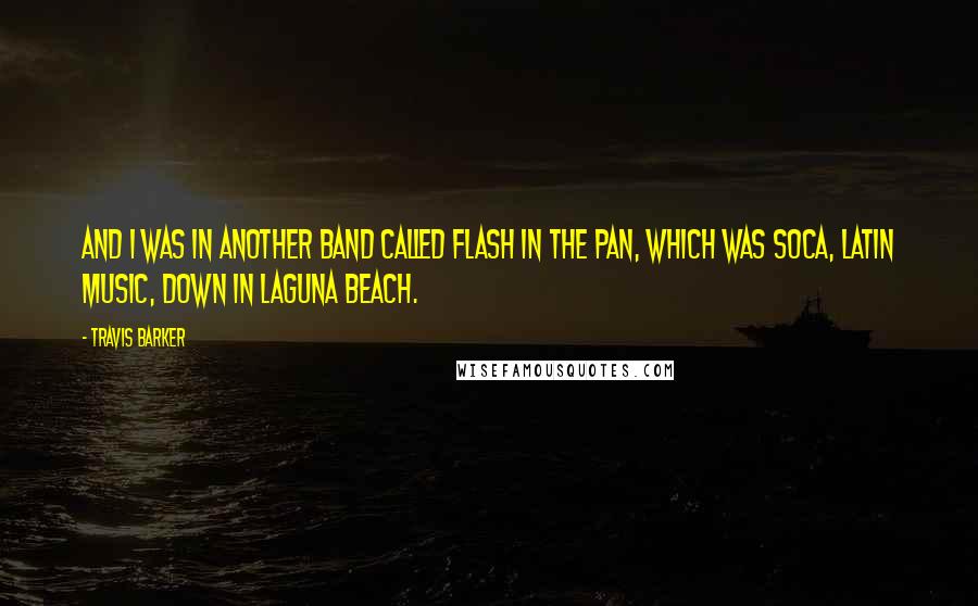 Travis Barker Quotes: And I was in another band called Flash In The Pan, which was soca, Latin music, down in Laguna Beach.