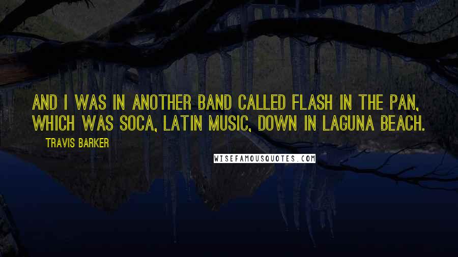 Travis Barker Quotes: And I was in another band called Flash In The Pan, which was soca, Latin music, down in Laguna Beach.