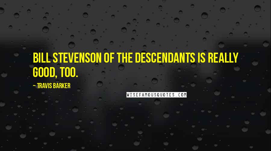 Travis Barker Quotes: Bill Stevenson of The Descendants is really good, too.