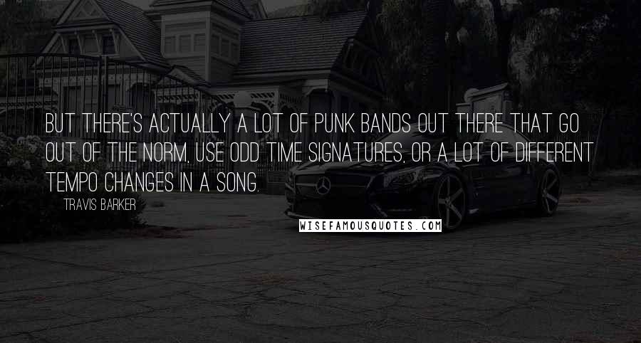 Travis Barker Quotes: But there's actually a lot of punk bands out there that go out of the norm, use odd time signatures, or a lot of different tempo changes in a song.