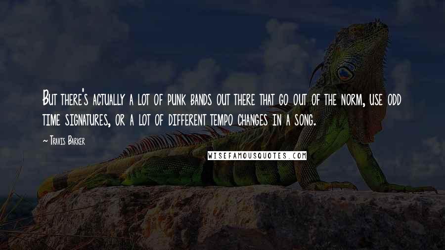 Travis Barker Quotes: But there's actually a lot of punk bands out there that go out of the norm, use odd time signatures, or a lot of different tempo changes in a song.