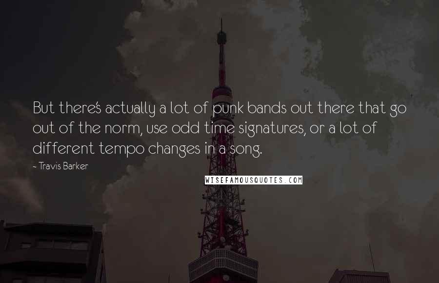 Travis Barker Quotes: But there's actually a lot of punk bands out there that go out of the norm, use odd time signatures, or a lot of different tempo changes in a song.