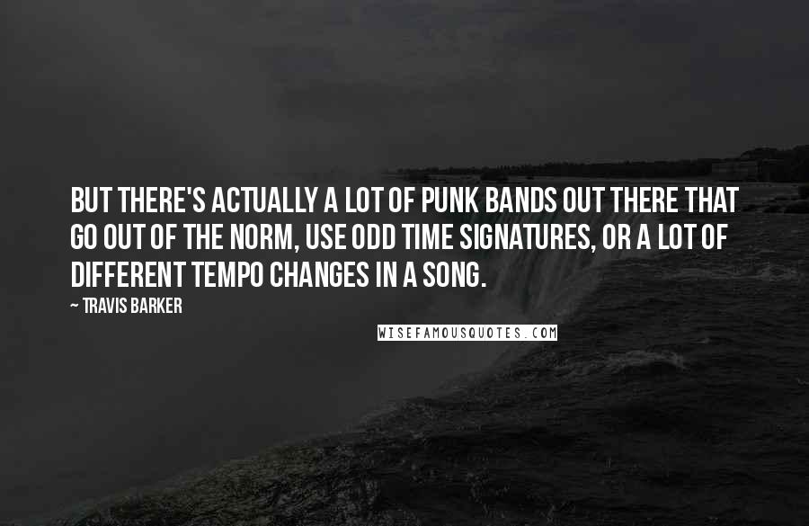 Travis Barker Quotes: But there's actually a lot of punk bands out there that go out of the norm, use odd time signatures, or a lot of different tempo changes in a song.