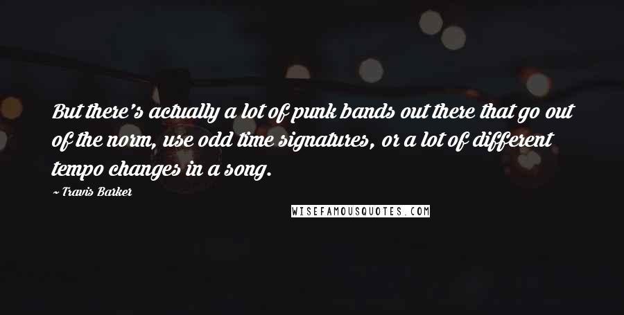 Travis Barker Quotes: But there's actually a lot of punk bands out there that go out of the norm, use odd time signatures, or a lot of different tempo changes in a song.