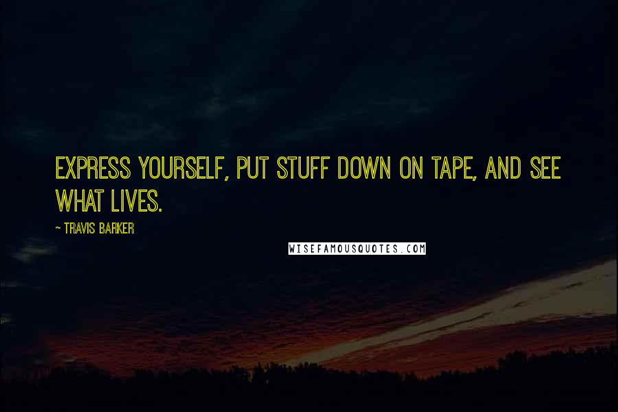 Travis Barker Quotes: Express yourself, put stuff down on tape, and see what lives.