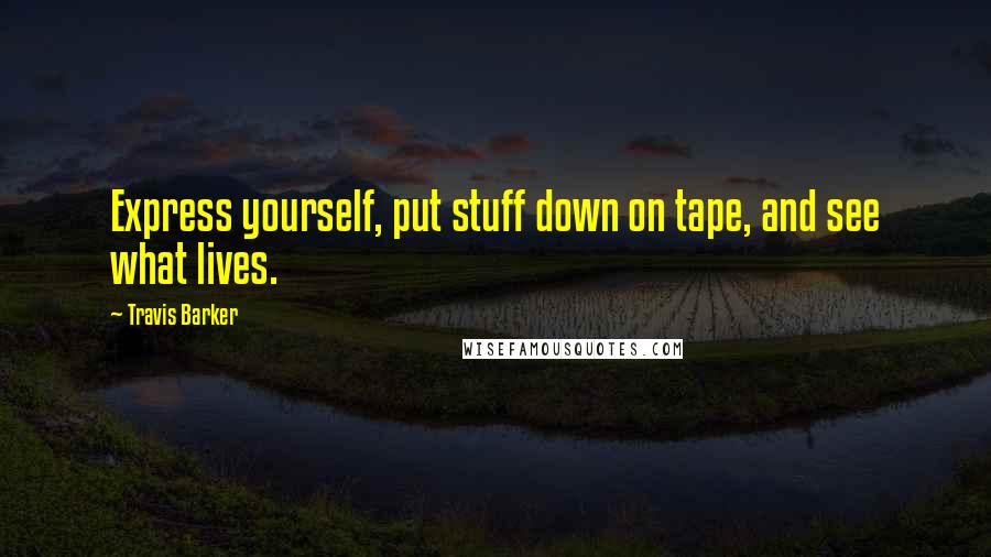 Travis Barker Quotes: Express yourself, put stuff down on tape, and see what lives.