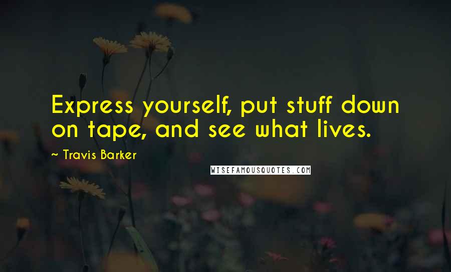 Travis Barker Quotes: Express yourself, put stuff down on tape, and see what lives.