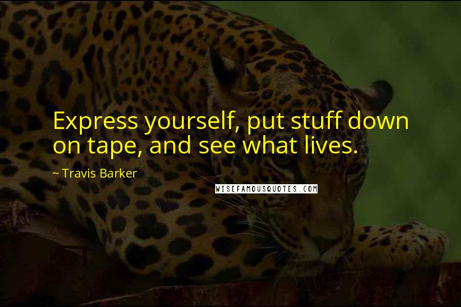 Travis Barker Quotes: Express yourself, put stuff down on tape, and see what lives.