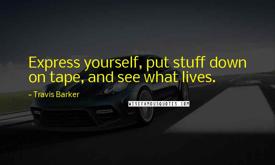 Travis Barker Quotes: Express yourself, put stuff down on tape, and see what lives.