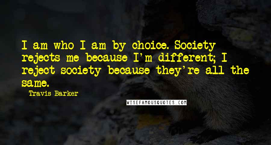Travis Barker Quotes: I am who I am by choice. Society rejects me because I'm different; I reject society because they're all the same.