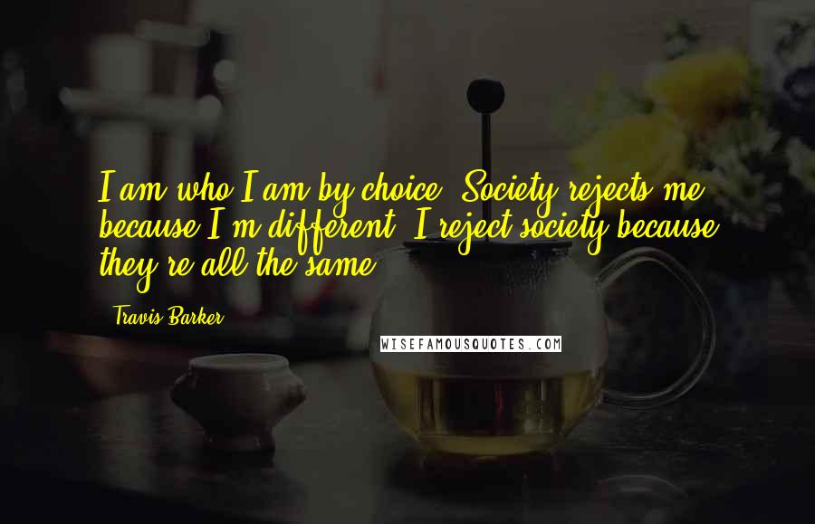 Travis Barker Quotes: I am who I am by choice. Society rejects me because I'm different; I reject society because they're all the same.